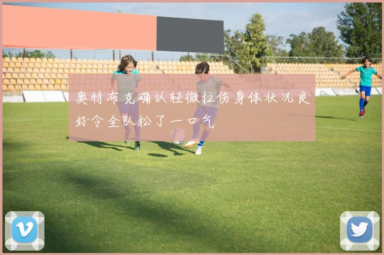 奥特布克确认轻微拉伤身体状况良好令全队松了一口气
