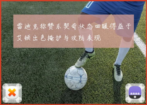 雷迪克称赞东契奇状态回暖得益于艾顿出色掩护与攻防表现