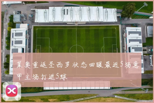 莱奥重返圣西罗状态回暖最近5场意甲主场打进5球