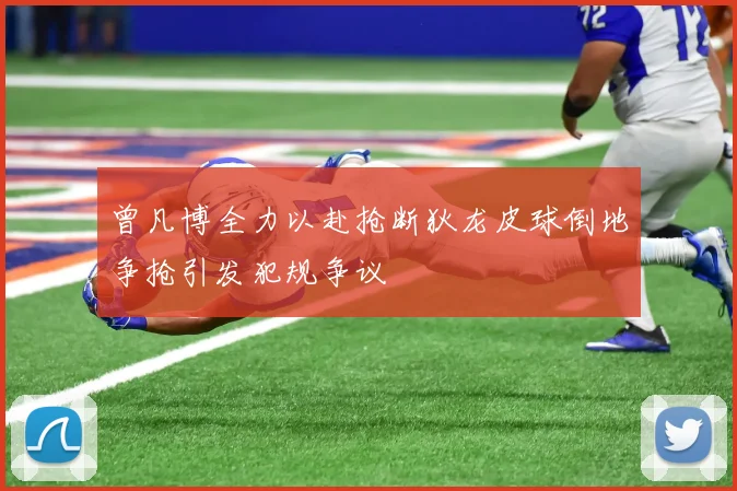 曾凡博全力以赴抢断狄龙皮球倒地争抢引发犯规争议