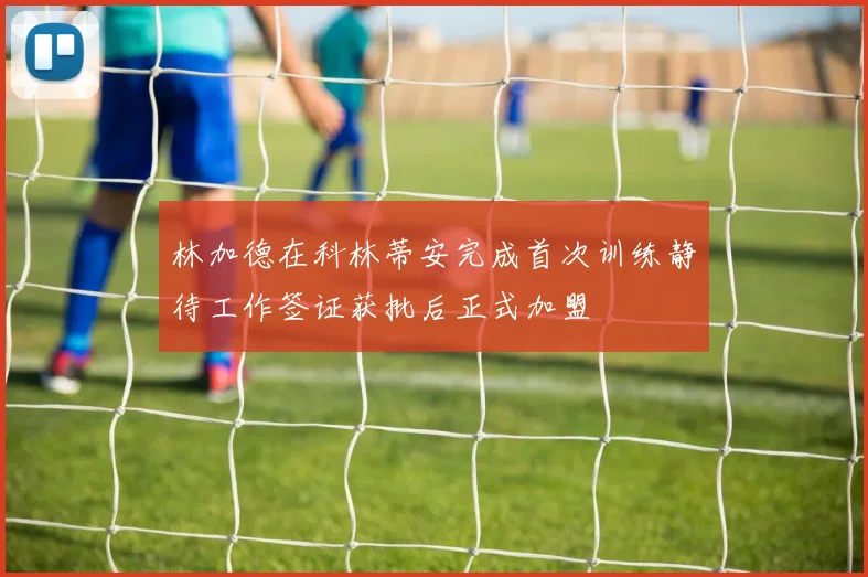 林加德在科林蒂安完成首次训练静待工作签证获批后正式加盟