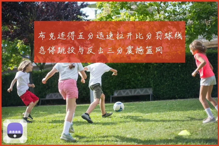布克连得五分迅速拉开比分罚球线急停跳投与反击三分震撼篮网
