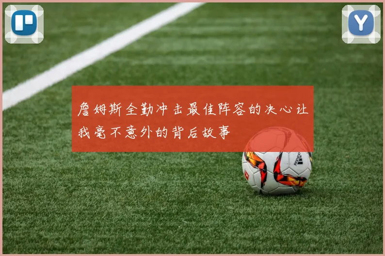詹姆斯全勤冲击最佳阵容的决心让我毫不意外的背后故事