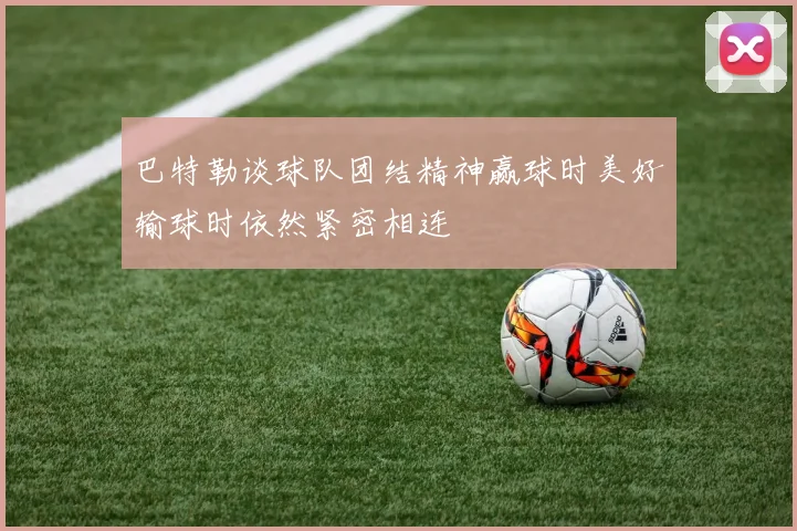 巴特勒谈球队团结精神赢球时美好输球时依然紧密相连