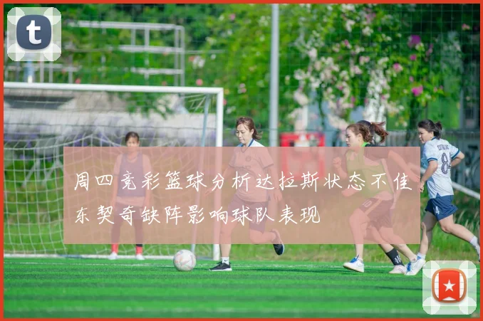 周四竞彩篮球分析达拉斯状态不佳东契奇缺阵影响球队表现