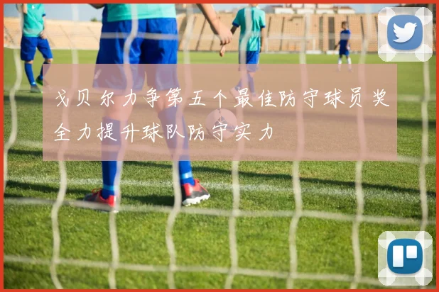 戈贝尔力争第五个最佳防守球员奖全力提升球队防守实力