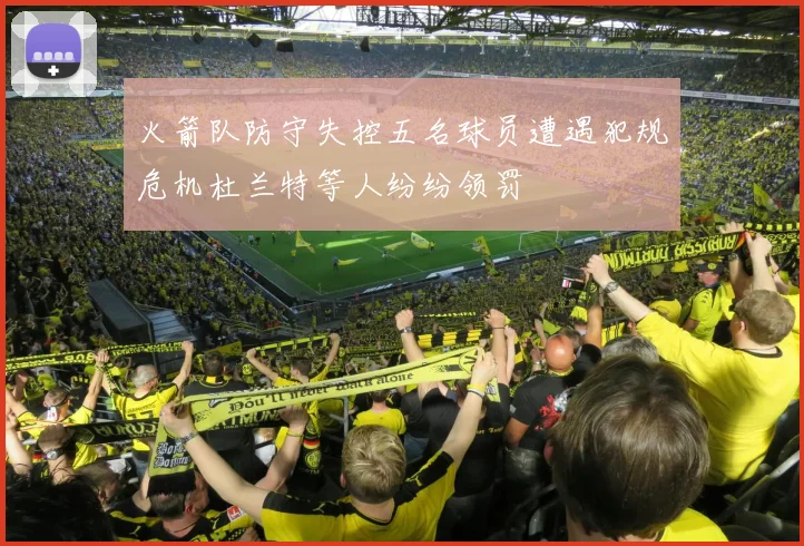 火箭队防守失控五名球员遭遇犯规危机杜兰特等人纷纷领罚