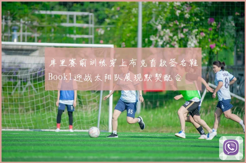 库里赛前训练穿上布克首款签名鞋Book1迎战太阳队展现默契配合