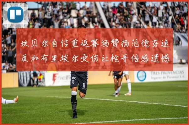 坎贝尔自信重返赛场赞扬范德芬速度加布里埃尔受伤让枪手倍感遗憾