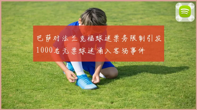 巴萨对法兰克福球迷票务限制引发1000名无票球迷涌入客场事件