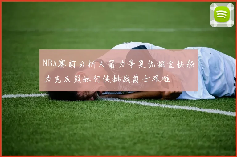 NBA赛前分析火箭力争复仇掘金快船力克灰熊独行侠挑战爵士艰难