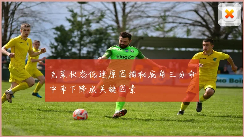 克莱状态低迷原因揭秘底角三分命中率下降成关键因素