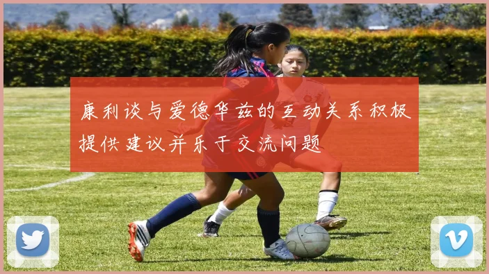 康利谈与爱德华兹的互动关系积极提供建议并乐于交流问题
